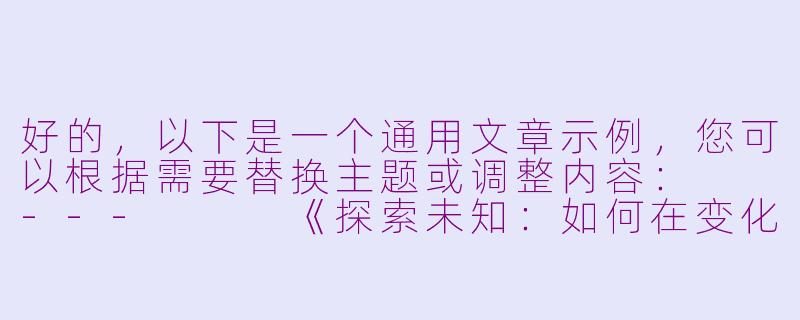 好的，以下是一个通用文章示例，您可以根据需要替换主题或调整内容：

---


《探索未知：如何在变化的世界中找到自我定位》-