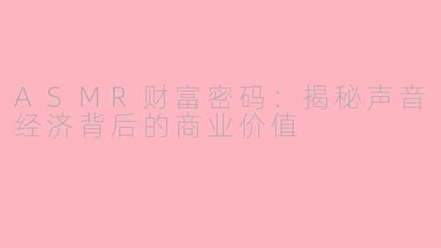 ASMR财富密码：揭秘声音经济背后的商业价值