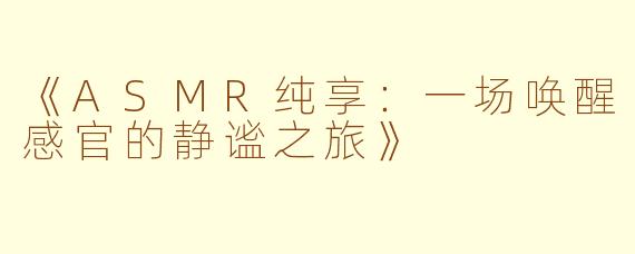《ASMR纯享：一场唤醒感官的静谧之旅》
