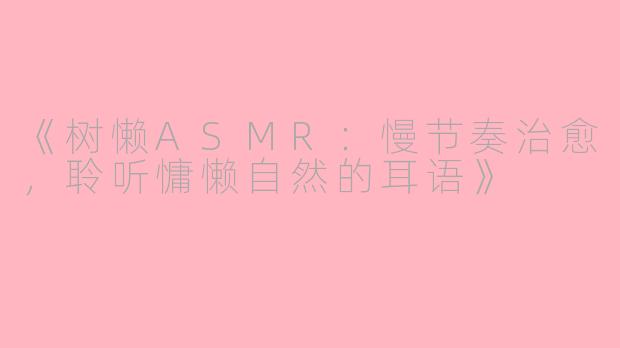 《树懒ASMR：慢节奏治愈，聆听慵懒自然的耳语》
