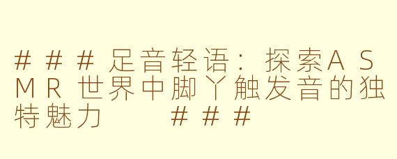 ###足音轻语：探索ASMR世界中脚丫触发音的独特魅力

###