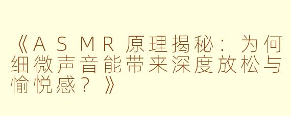 《ASMR原理揭秘：为何细微声音能带来深度放松与愉悦感？》