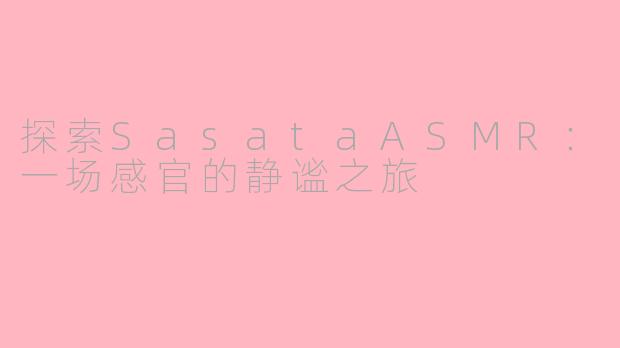 探索SasataASMR：一场感官的静谧之旅