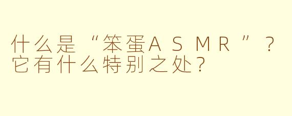 什么是“笨蛋ASMR”？它有什么特别之处？