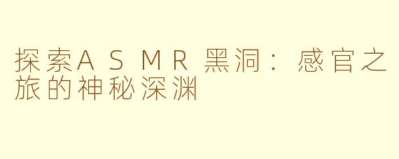 探索ASMR黑洞：感官之旅的神秘深渊