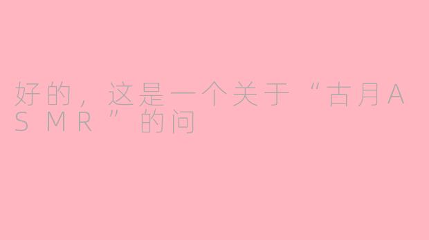 好的，这是一个关于“古月ASMR”的问