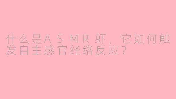 什么是ASMR虾，它如何触发自主感官经络反应？