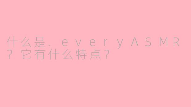 什么是.everyASMR?它有什么特点?