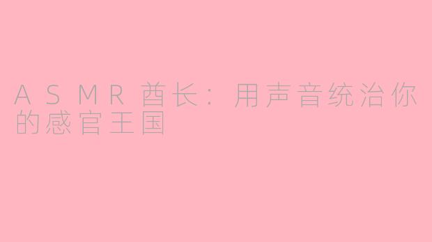 ASMR酋长：用声音统治你的感官王国