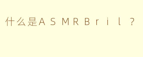 什么是ASMRBril？