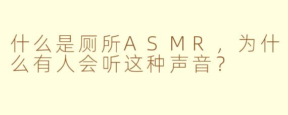 什么是厕所ASMR,为什么有人会听这种声音?