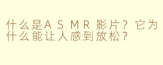 什么是ASMR影片？它为什么能让人感到放松？