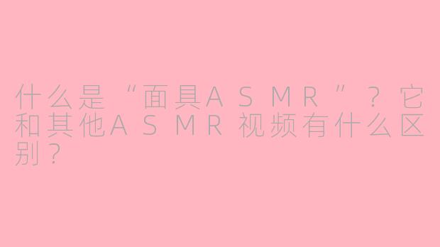 什么是“面具ASMR”？它和其他ASMR视频有什么区别？