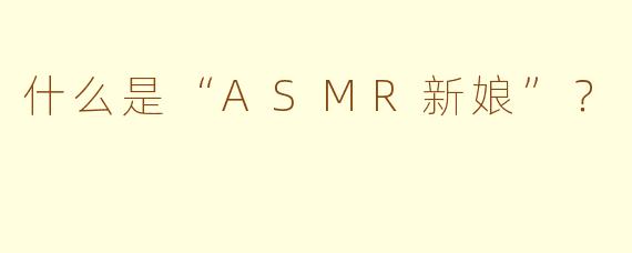 什么是“ASMR新娘”？