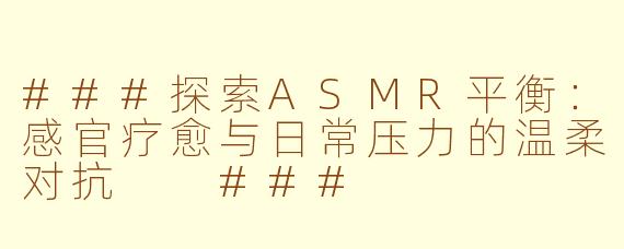 ###探索ASMR平衡：感官疗愈与日常压力的温柔对抗

###