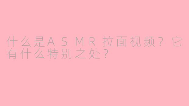 什么是ASMR拉面视频？它有什么特别之处？