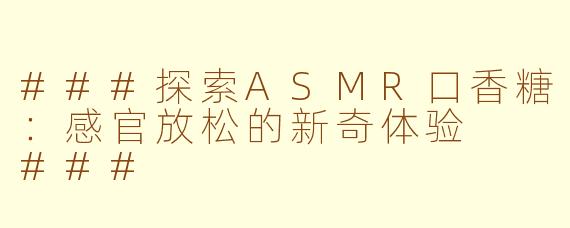 ###探索ASMR口香糖：感官放松的新奇体验

###