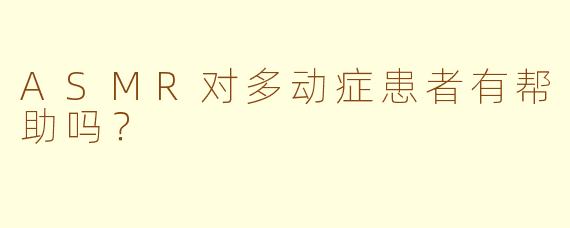 ASMR对多动症患者有帮助吗？