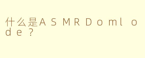 什么是ASMRDomlode？