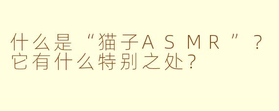 什么是“猫子ASMR”？它有什么特别之处？
