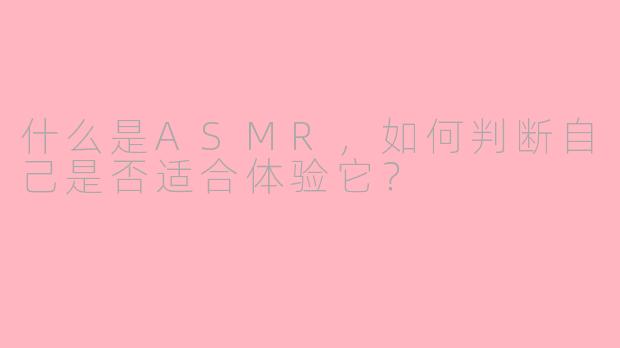 什么是ASMR，如何判断自己是否适合体验它？