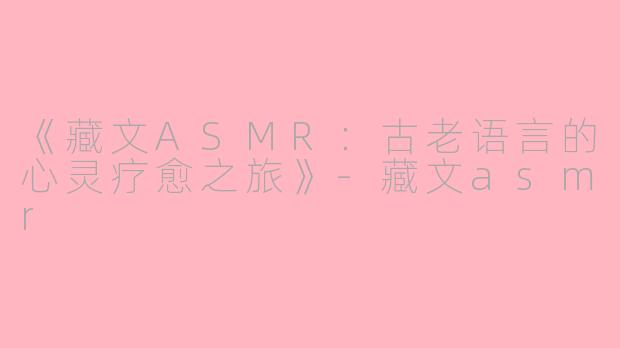 《藏文ASMR：古老语言的心灵疗愈之旅》-藏文asmr