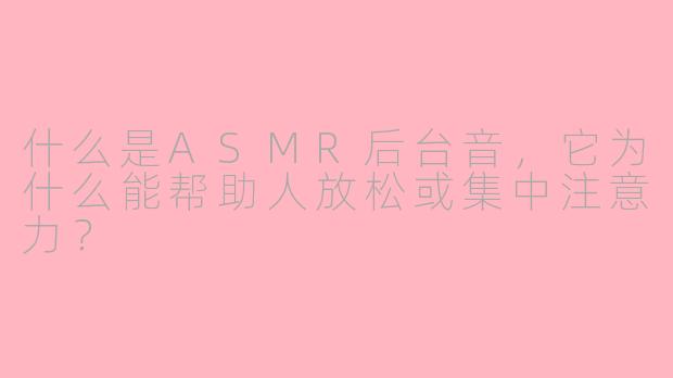 什么是ASMR后台音，它为什么能帮助人放松或集中注意力？