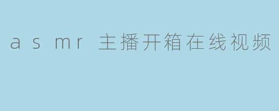 asmr主播开箱在线视频