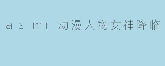 asmr动漫人物女神降临