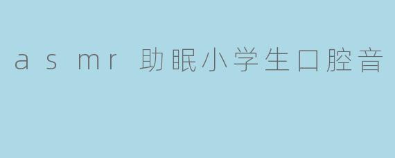 asmr助眠小学生口腔音