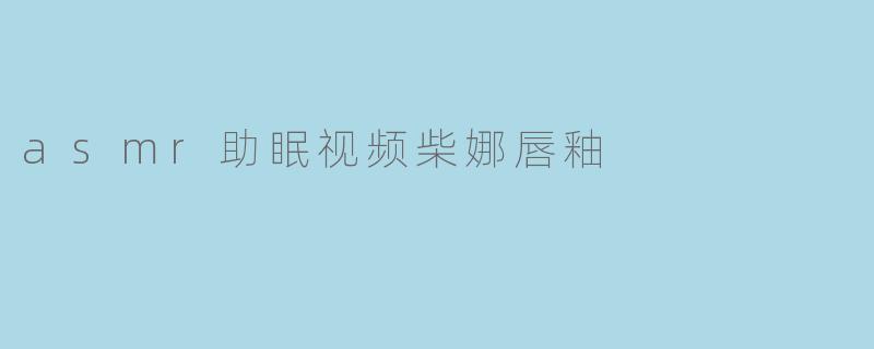 asmr助眠视频柴娜唇釉