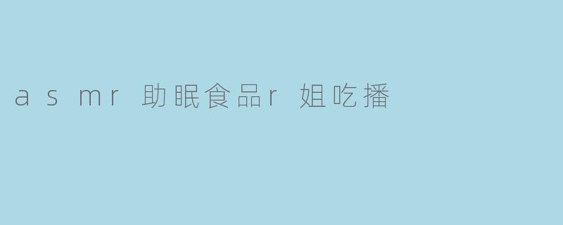 asmr助眠食品r姐吃播