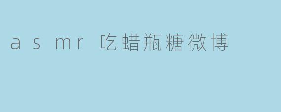 asmr吃蜡瓶糖微博
