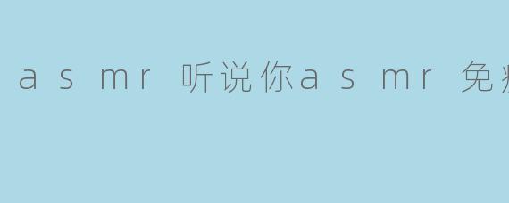 asmr听说你asmr免疫了