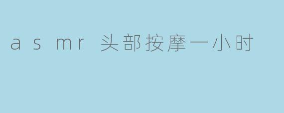 asmr头部按摩一小时