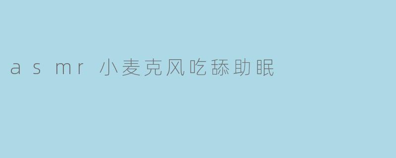 asmr小麦克风吃舔助眠