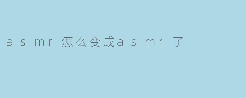 asmr怎么变成asmr了