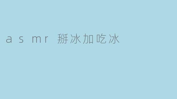 asmr掰冰加吃冰