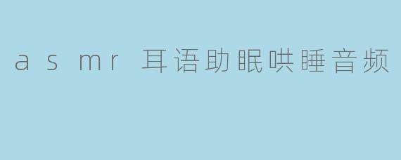asmr耳语助眠哄睡音频