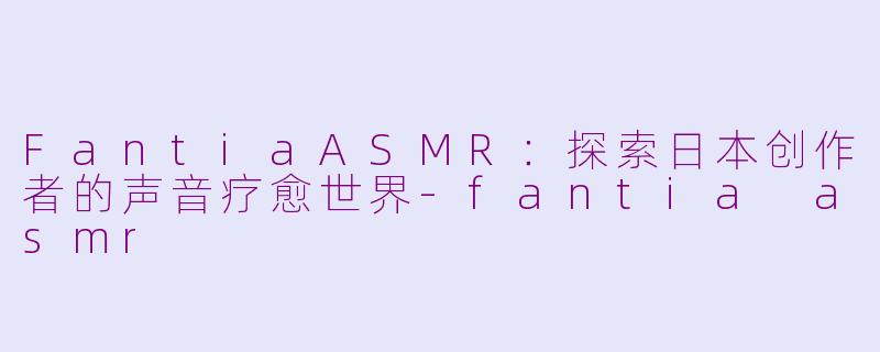 FantiaASMR：探索日本创作者的声音疗愈世界-fantia asmr