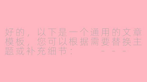 好的，以下是一个通用的文章模板，您可以根据需要替换主题或补充细节：

---

《探索未知：人类对____的永恒追求》-