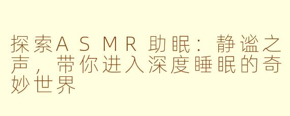 探索ASMR助眠：静谧之声，带你进入深度睡眠的奇妙世界