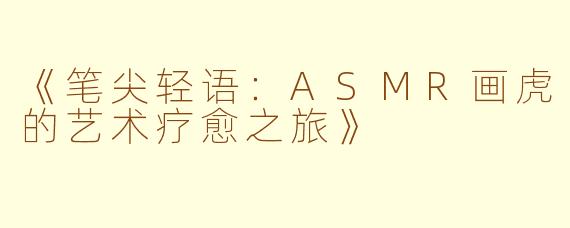 《笔尖轻语：ASMR画虎的艺术疗愈之旅》