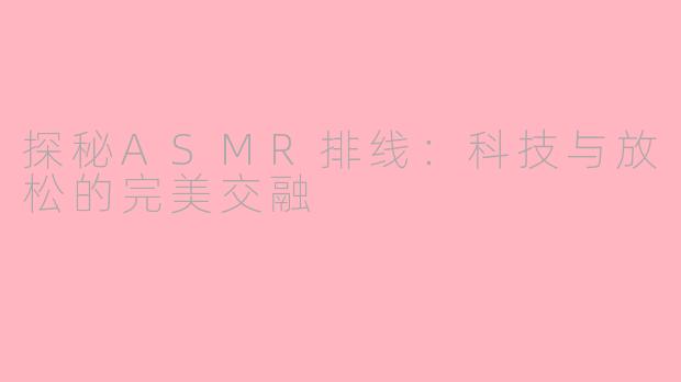 探秘ASMR排线：科技与放松的完美交融
