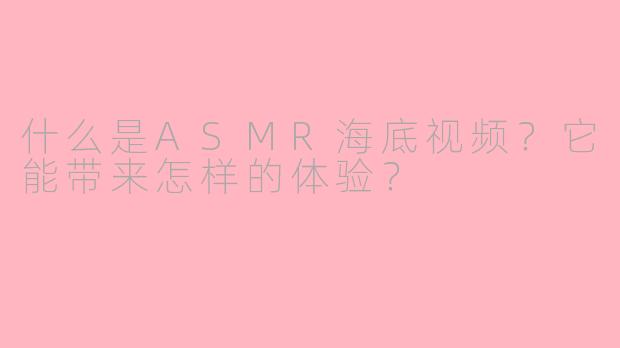 什么是ASMR海底视频?它能带来怎样的体验?