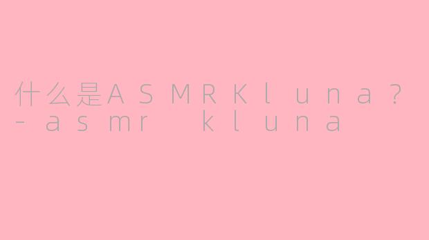 什么是ASMRKluna？