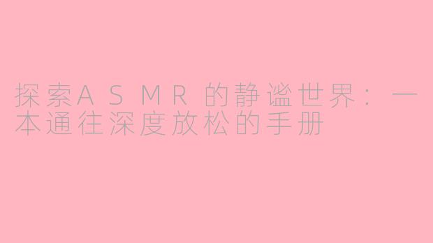 探索ASMR的静谧世界：一本通往深度放松的手册