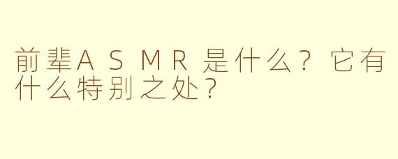 前辈ASMR是什么？它有什么特别之处？