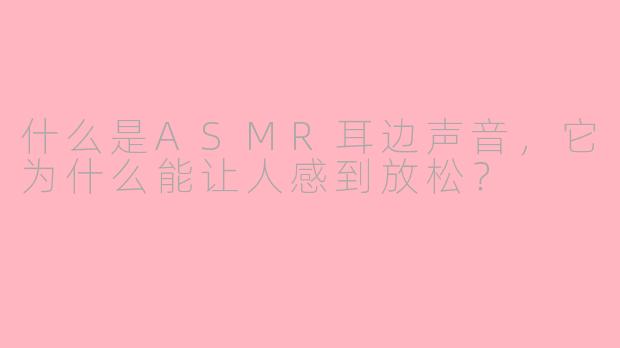 什么是ASMR耳边声音，它为什么能让人感到放松？