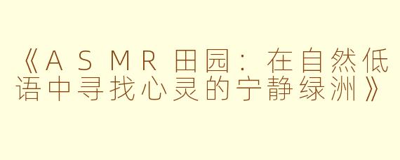 《ASMR田园：在自然低语中寻找心灵的宁静绿洲》
